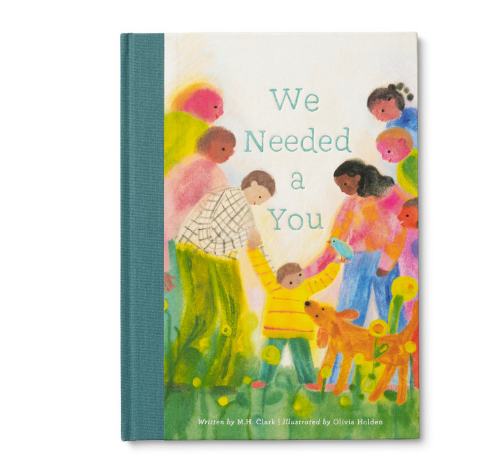 We Needed A You “Before you were here, there were people to love…
to hold hands with and dance with and be with and hug.
There were good friends and best friends and family too.
But something was missing. We needed a you.”